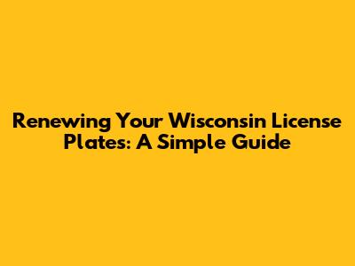 Renewing Your Wisconsin License Plates: A Simple Guide