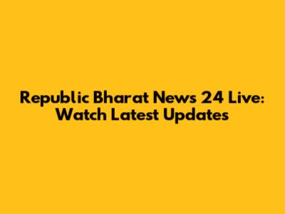 Republic Bharat News 24 Live: Watch Latest Updates