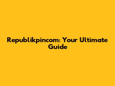 Republikpincom: Your Ultimate Guide