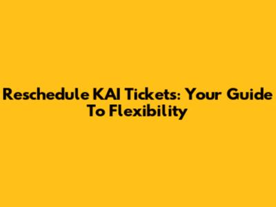 Reschedule KAI Tickets: Your Guide To Flexibility