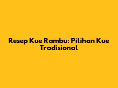 Resep Kue Rambu: Pilihan Kue Tradisional