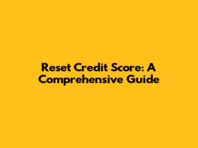 Reset Credit Score: A Comprehensive Guide