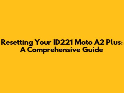 Resetting Your ID221 Moto A2 Plus: A Comprehensive Guide
