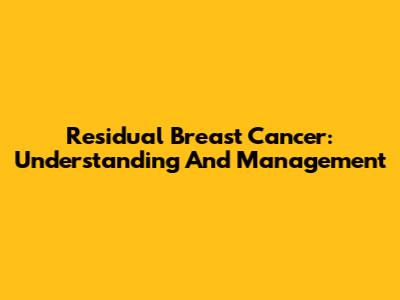 Residual Breast Cancer: Understanding And Management