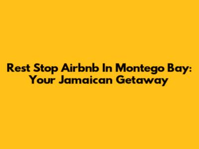 Rest Stop Airbnb In Montego Bay: Your Jamaican Getaway