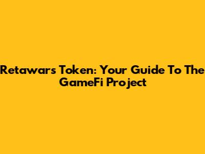 Retawars Token: Your Guide To The GameFi Project