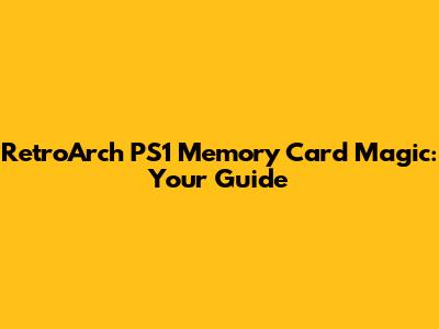 RetroArch PS1 Memory Card Magic: Your Guide