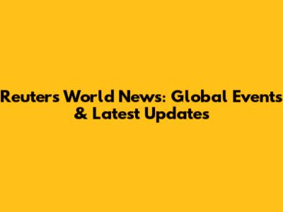 Reuters World News: Global Events & Latest Updates