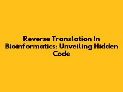 Reverse Translation In Bioinformatics: Unveiling Hidden Code