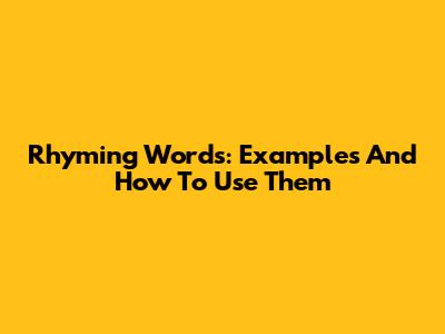 Rhyming Words: Examples And How To Use Them