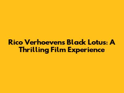 Rico Verhoeven's Black Lotus: A Thrilling Film Experience