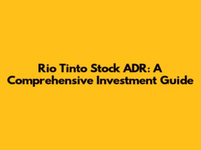 Rio Tinto Stock ADR: A Comprehensive Investment Guide