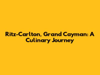 Ritz-Carlton, Grand Cayman: A Culinary Journey