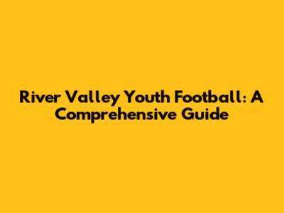 River Valley Youth Football: A Comprehensive Guide