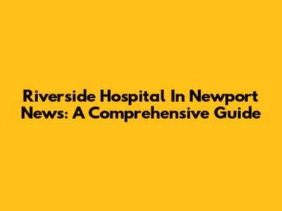 Riverside Hospital In Newport News: A Comprehensive Guide