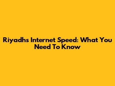 Riyadh's Internet Speed: What You Need To Know