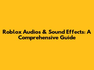 Roblox Audios & Sound Effects: A Comprehensive Guide