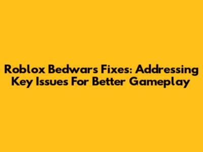 Roblox Bedwars Fixes: Addressing Key Issues For Better Gameplay