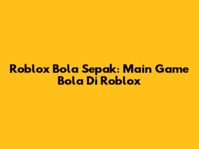 Roblox Bola Sepak: Main Game Bola Di Roblox