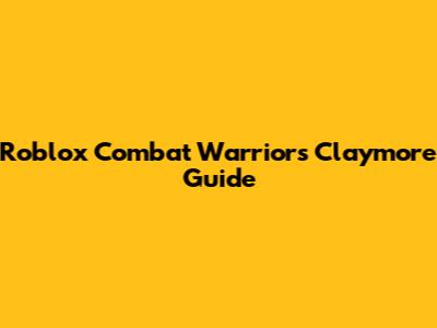 Roblox Combat Warriors Claymore Guide