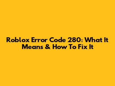 Roblox Error Code 280: What It Means & How To Fix It