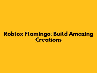 Roblox Flamingo: Build Amazing Creations