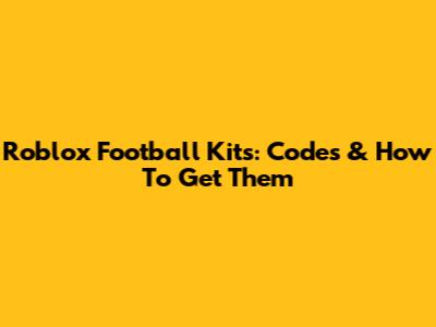 Roblox Football Kits: Codes & How To Get Them