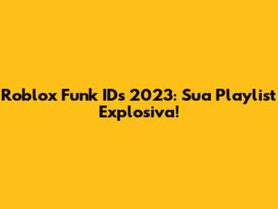 Roblox Funk IDs 2023: Sua Playlist Explosiva!