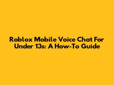 Roblox Mobile Voice Chat For Under 13s: A How-To Guide