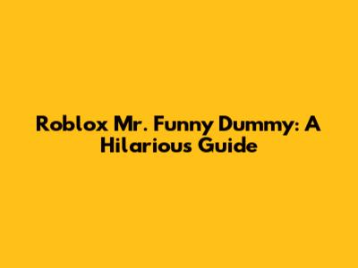 Roblox Mr. Funny Dummy: A Hilarious Guide