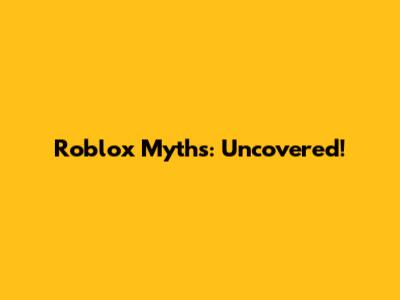 Roblox Myths: Uncovered!