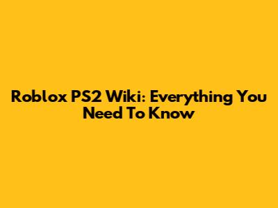 Roblox PS2 Wiki: Everything You Need To Know