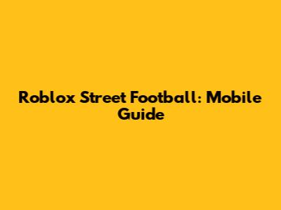 Roblox Street Football: Mobile Guide