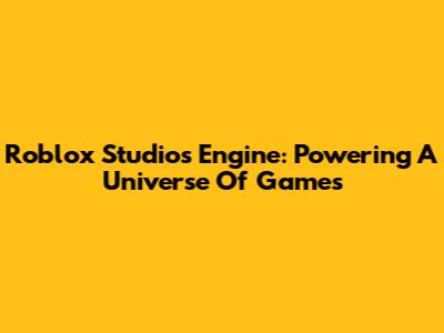 Roblox Studio's Engine: Powering A Universe Of Games