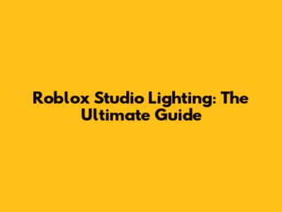 Roblox Studio Lighting: The Ultimate Guide