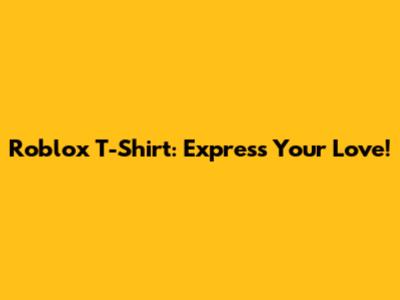Roblox T-Shirt: Express Your Love!