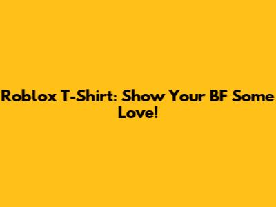 Roblox T-Shirt: Show Your BF Some Love!