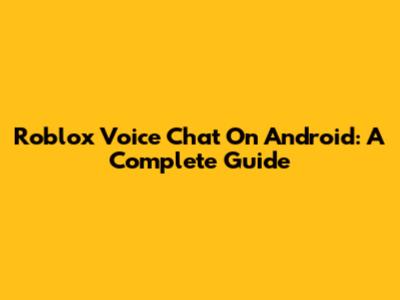 Roblox Voice Chat On Android: A Complete Guide