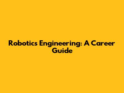 Robotics Engineering: A Career Guide