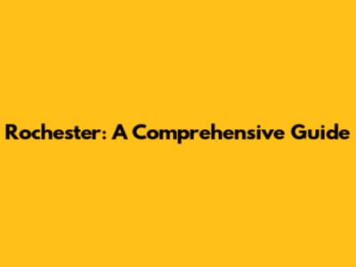 Rochester: A Comprehensive Guide