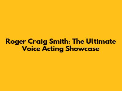 Roger Craig Smith: The Ultimate Voice Acting Showcase