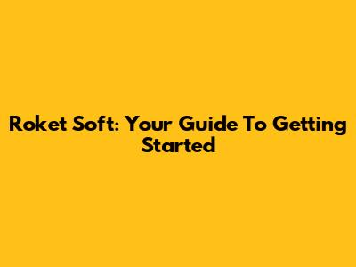 Roket Soft: Your Guide To Getting Started
