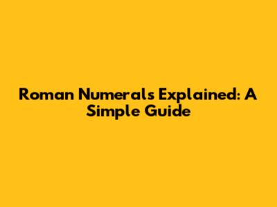 Roman Numerals Explained: A Simple Guide