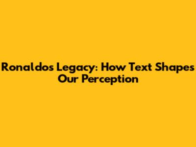 Ronaldo's Legacy: How Text Shapes Our Perception