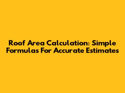 Roof Area Calculation: Simple Formulas For Accurate Estimates