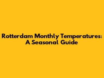 Rotterdam Monthly Temperatures: A Seasonal Guide