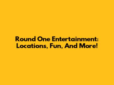 Round One Entertainment: Locations, Fun, And More!
