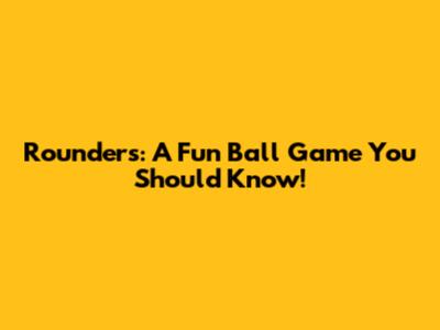 Rounders: A Fun Ball Game You Should Know!