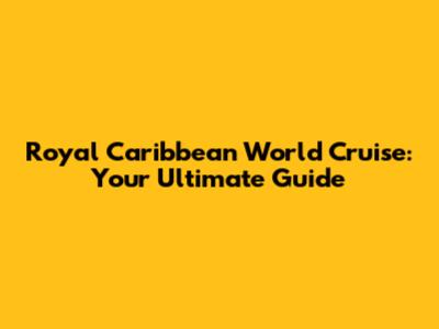 Royal Caribbean World Cruise: Your Ultimate Guide