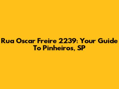 Rua Oscar Freire 2239: Your Guide To Pinheiros, SP